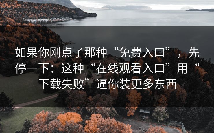如果你刚点了那种“免费入口”，先停一下：这种“在线观看入口”用“下载失败”逼你装更多东西