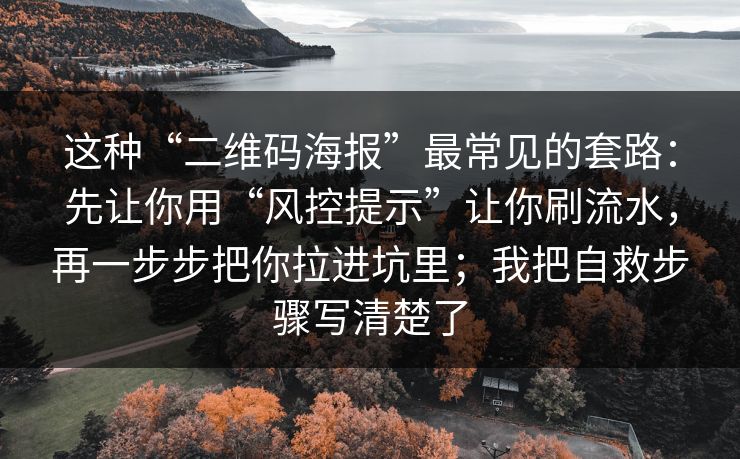 这种“二维码海报”最常见的套路：先让你用“风控提示”让你刷流水，再一步步把你拉进坑里；我把自救步骤写清楚了