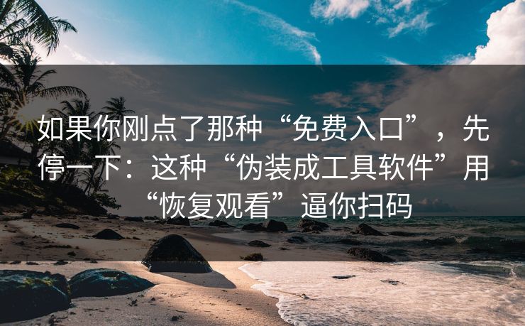 如果你刚点了那种“免费入口”，先停一下：这种“伪装成工具软件”用“恢复观看”逼你扫码