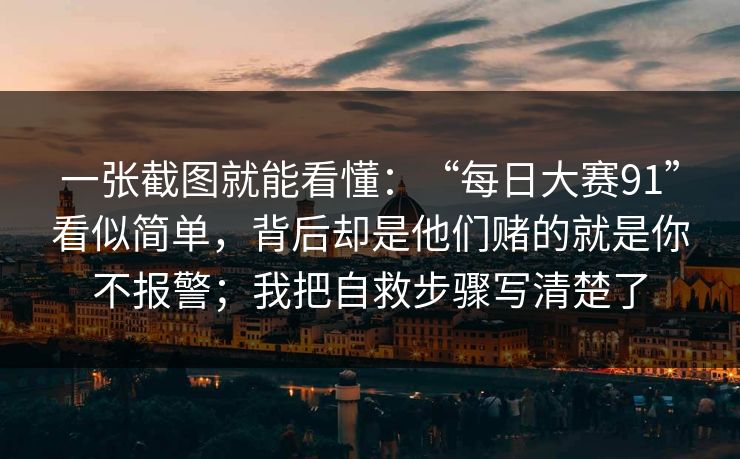 一张截图就能看懂：“每日大赛91”看似简单，背后却是他们赌的就是你不报警；我把自救步骤写清楚了