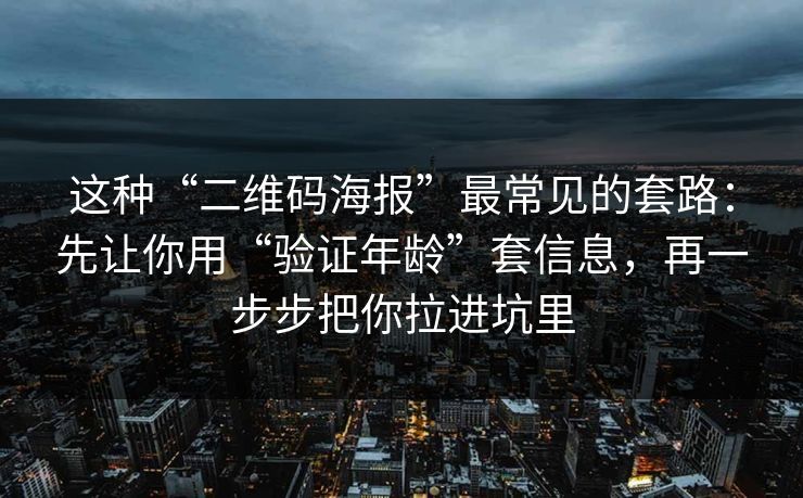 这种“二维码海报”最常见的套路：先让你用“验证年龄”套信息，再一步步把你拉进坑里