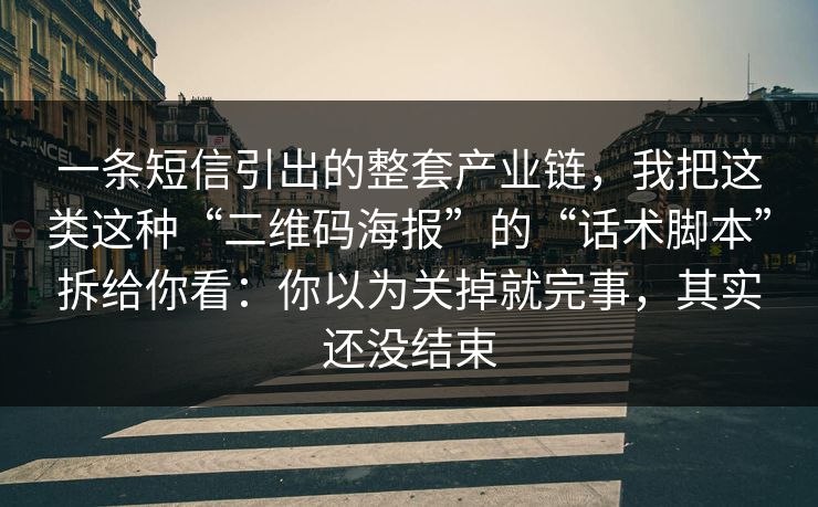 一条短信引出的整套产业链，我把这类这种“二维码海报”的“话术脚本”拆给你看：你以为关掉就完事，其实还没结束