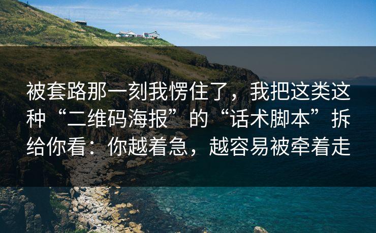 被套路那一刻我愣住了，我把这类这种“二维码海报”的“话术脚本”拆给你看：你越着急，越容易被牵着走
