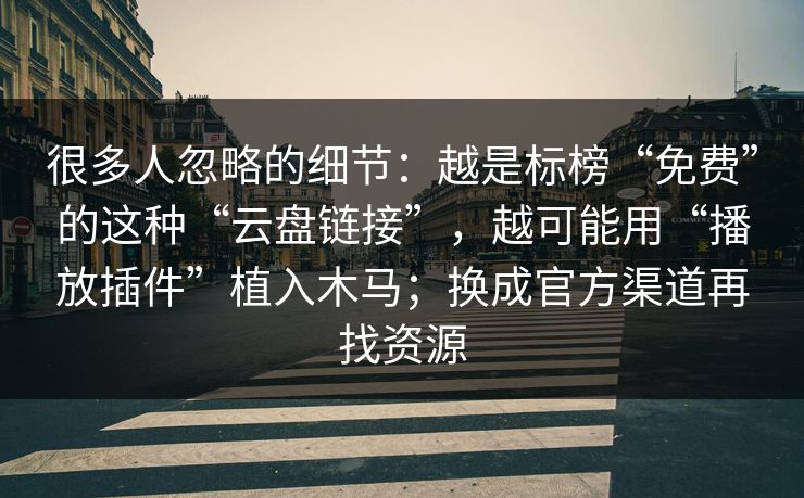 很多人忽略的细节：越是标榜“免费”的这种“云盘链接”，越可能用“播放插件”植入木马；换成官方渠道再找资源