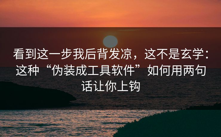 看到这一步我后背发凉，这不是玄学：这种“伪装成工具软件”如何用两句话让你上钩