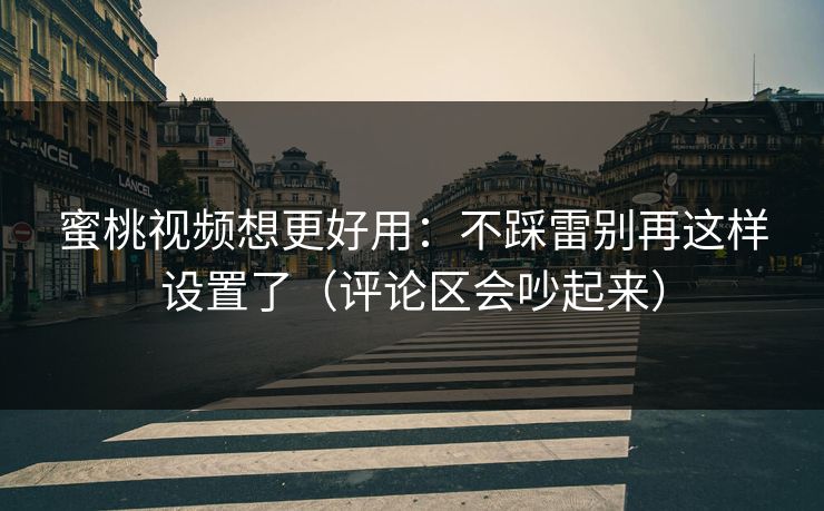 蜜桃视频想更好用：不踩雷别再这样设置了（评论区会吵起来）