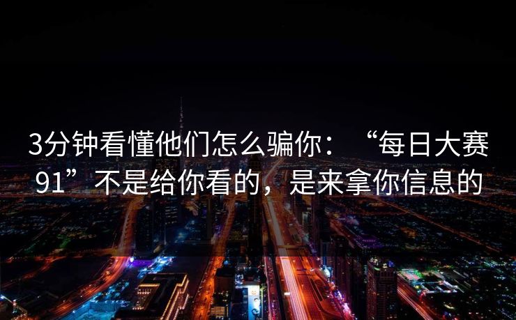 3分钟看懂他们怎么骗你：“每日大赛91”不是给你看的，是来拿你信息的