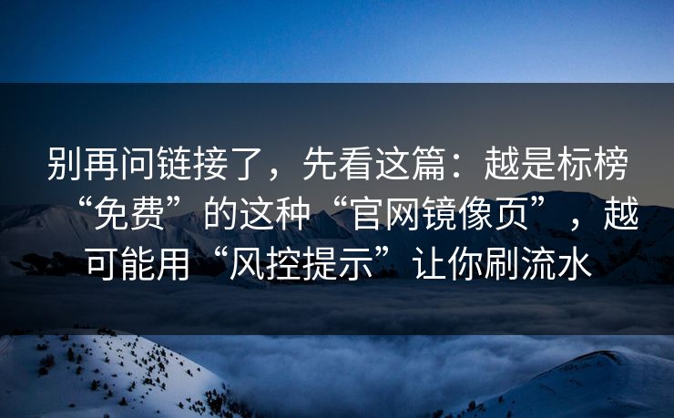 别再问链接了，先看这篇：越是标榜“免费”的这种“官网镜像页”，越可能用“风控提示”让你刷流水