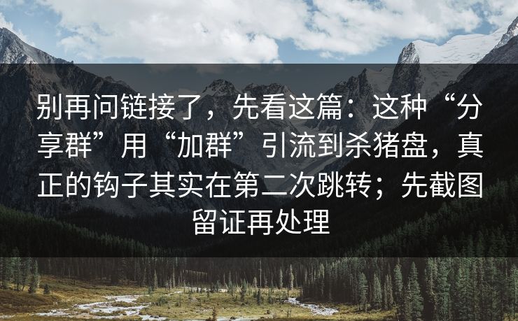 别再问链接了，先看这篇：这种“分享群”用“加群”引流到杀猪盘，真正的钩子其实在第二次跳转；先截图留证再处理