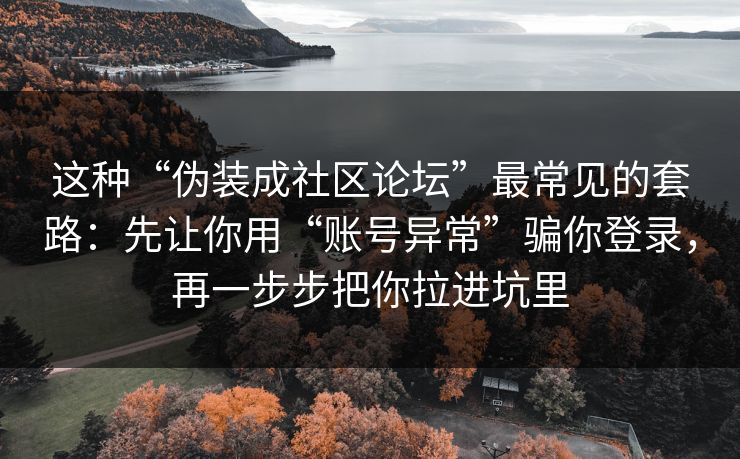 这种“伪装成社区论坛”最常见的套路：先让你用“账号异常”骗你登录，再一步步把你拉进坑里