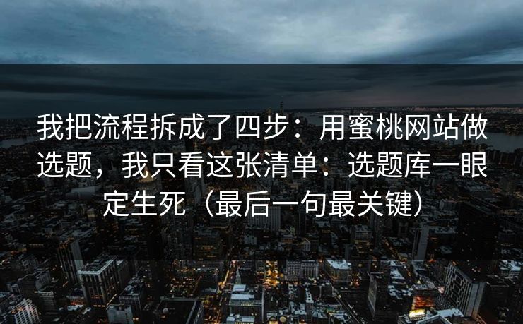 我把流程拆成了四步：用蜜桃网站做选题，我只看这张清单：选题库一眼定生死（最后一句最关键）