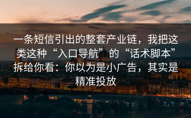一条短信引出的整套产业链，我把这类这种“入口导航”的“话术脚本”拆给你看：你以为是小广告，其实是精准投放