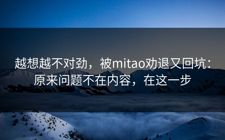 越想越不对劲，被mitao劝退又回坑：原来问题不在内容，在这一步